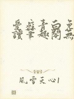 爱瘾青白免费阅读笔趣阁无弹窗