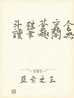 斗破苍穹全文阅读笔趣阁无弹窗