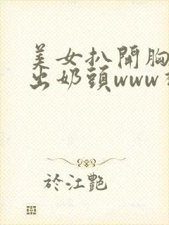 美女扒开胸罩入出奶头www视频