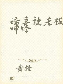 娇妻被老板玩的呻吟