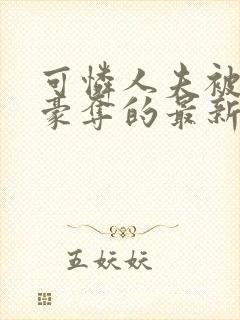 可怜人夫被强取豪夺的最新章节更新