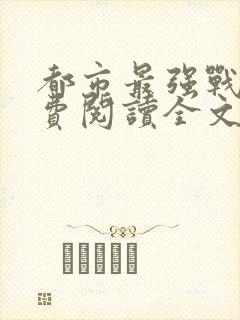 都市最强战神免费阅读全文