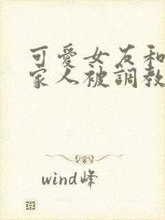 可爱女友和她的家人被调教