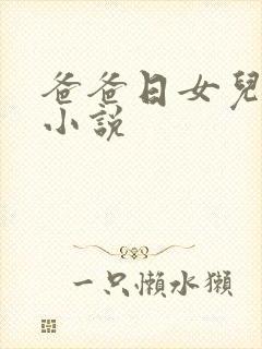 爸爸日女儿逼的小说