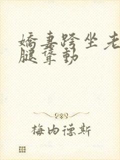 娇妻跨坐老汉双腿耸动