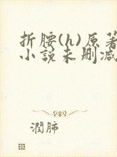 折腰(h)原著小说未删减txt