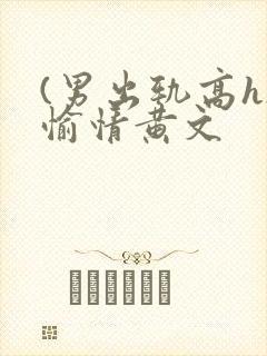 (男出轨高h)愉情黄文