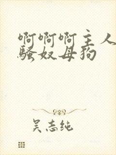 啊啊啊主人调教骚奴母狗封面