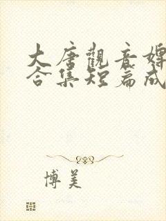 大唐观音婢h文合集短篇成人大唐