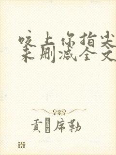 咬上你指尖小说未删减全文免费阅读笔趣阁