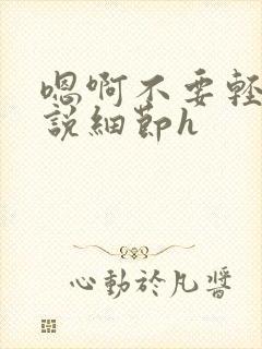 嗯啊不要轻点小说细节h