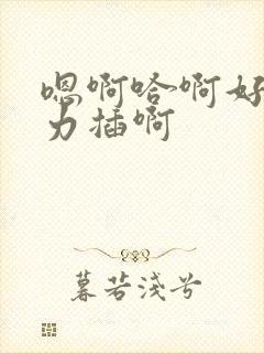 嗯啊哈啊好棒用力插啊