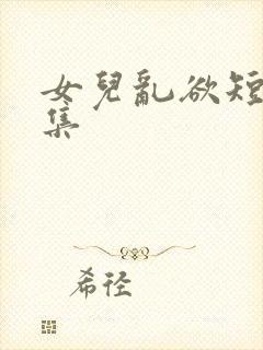 女儿乱欲短文合集