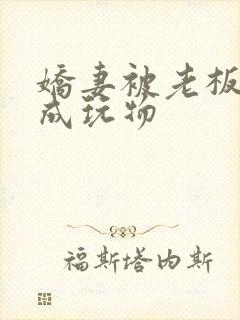 娇妻被老板调教成玩物