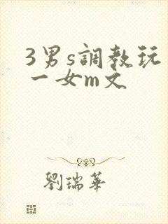 3男s调教玩弄一女m文