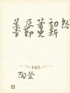 叶辰萧初然最新章节更新