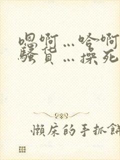 嗯啊…哈啊…小骚货…操死你…爽不爽…