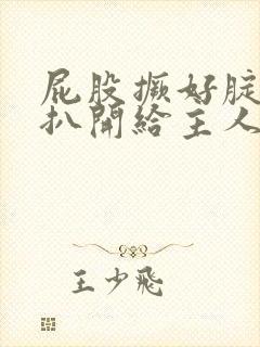 屁股撅好腚眼子扒开给主人看