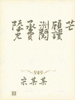 陆承洲顾芒全文免费阅读