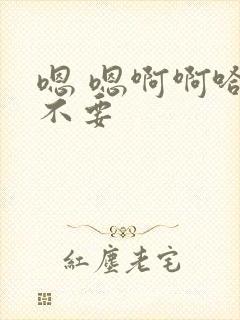 嗯 嗯啊啊哈 不要