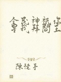 全民神祇你拜寿星我拜阎王免费