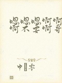 嗯嗯嗯啊啊啊啊啊不要啊哥哥