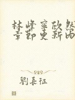 林峰宁欣然最新章节更新内容