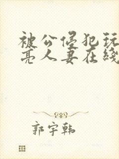 被公侵犯玩弄漂亮人妻在线封面