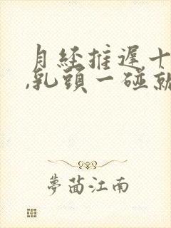 月经推迟十天了,乳头一碰就疼怎么回事