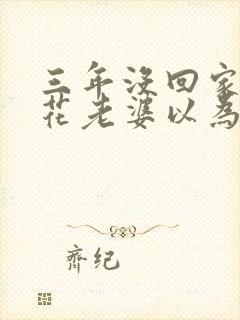 三年没回家,校花老婆以为我挂了封面