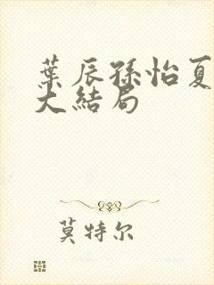 叶辰孙怡夏若雪大结局