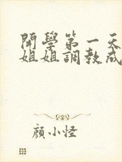 开学第一天就被姐姐调教成狗(sm,1v1,校园h)