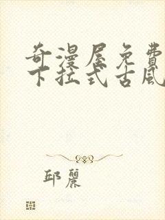 奇漫屋免费漫画下拉式古风漫下载