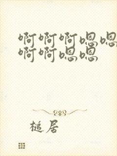 啊啊啊嗯嗯嗯啊啊啊嗯嗯