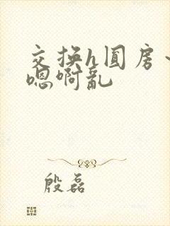 交换h圆房～h嗯啊乱