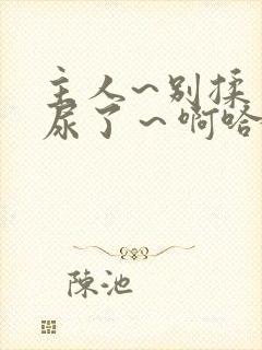 主人~别揉了~尿了～啊哈小说