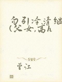 勾引冷清继父后(父女,高h