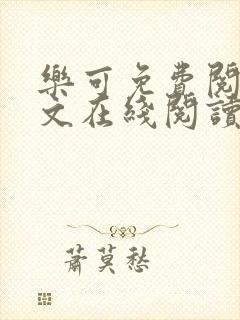 乐可免费阅读全文在线阅读无弹窗笔趣阁