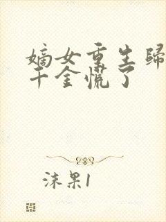 嫡女重生归来假千金慌了