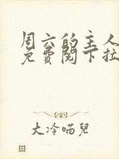 周六的主人漫画免费阅下拉式阅读