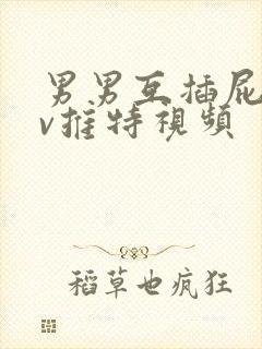 男男互插屁眼gv推特视频封面