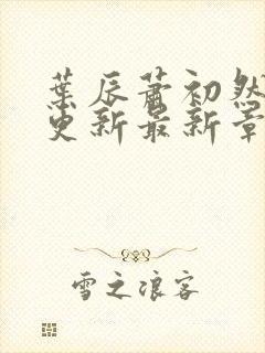 叶辰萧初然刚刚更新最新章节列表