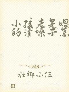 小孩老是嗯嗯嗯的清嗓子怎么回事