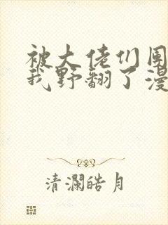 被大佬们团宠后我野翻了漫画免费爱漫画