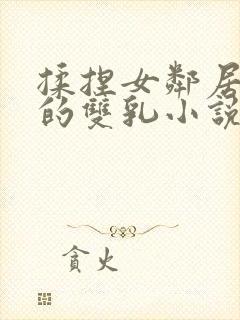 揉捏女邻居高耸的双乳小说