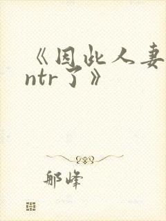 《因此人妻就被ntr了》