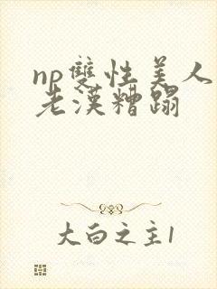 np双性美人被老汉糟蹋