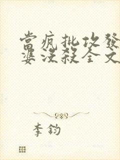 当疯批攻发现老婆没杀全文免费阅读