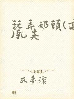 玩弄奶头(高h)乳夹封面