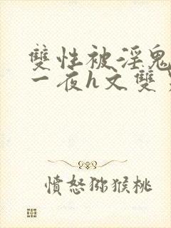 双性被淫鬼干了一夜h文双男